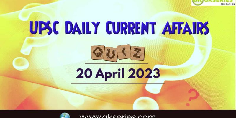 UPSC Daily Current Affairs Quiz: 20 April 2023