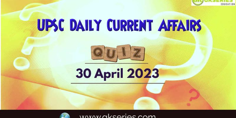 UPSC Daily Current Affairs Quiz: 30 April 2023