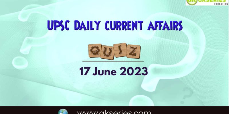UPSC Daily Current Affairs Quiz: 17 June 2023