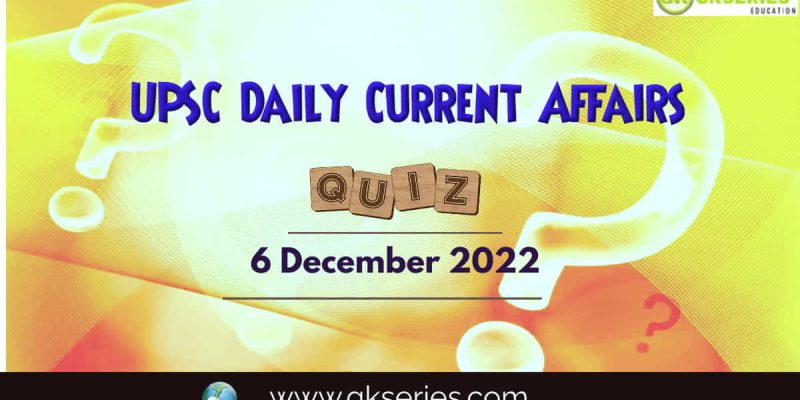UPSC Daily Current Affairs Quiz: 6 December 2022