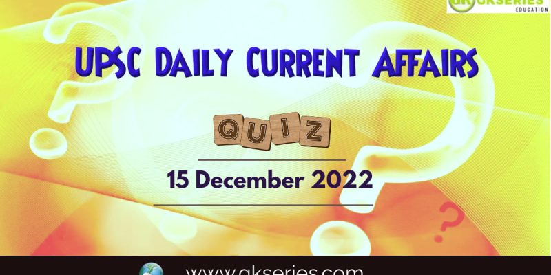 UPSC Daily Current Affairs Quiz: 15 December 2022