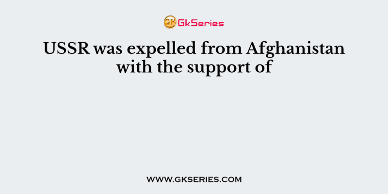 USSR was expelled from Afghanistan with the support of