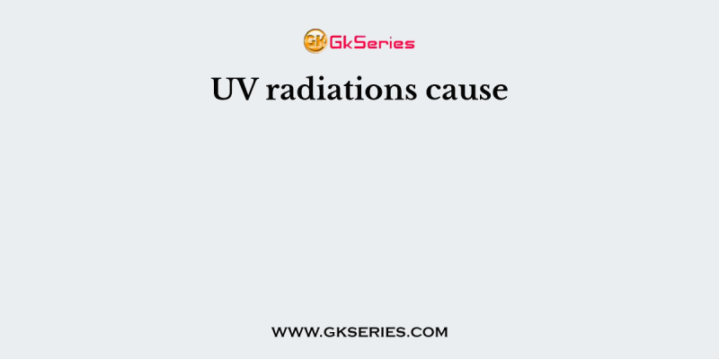 UV radiations cause