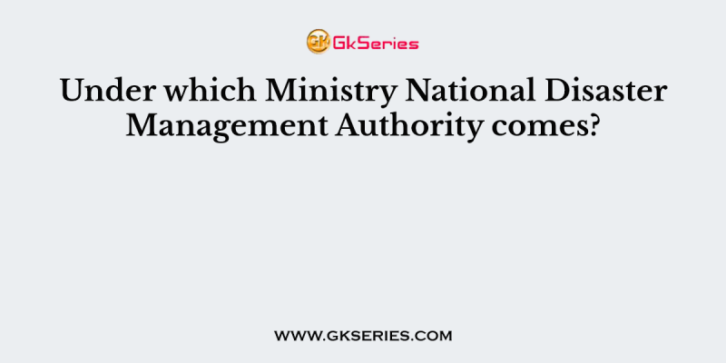 Under which Ministry National Disaster Management Authority comes?