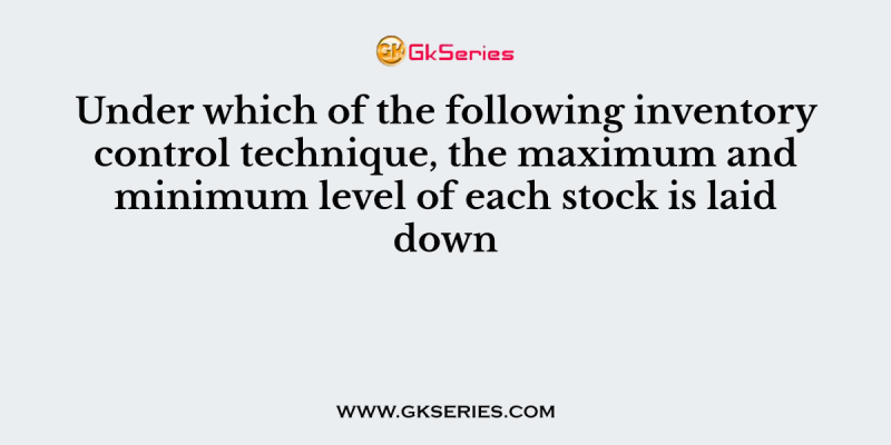 Under which of the following inventory control technique, the maximum and minimum level of each stock is laid down