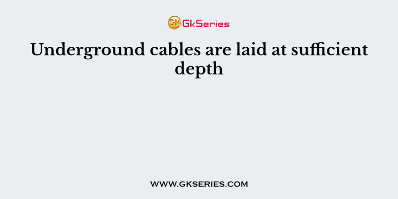 Underground cables are laid at sufficient depth