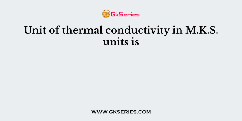 Unit of thermal conductivity in M.K.S. units is