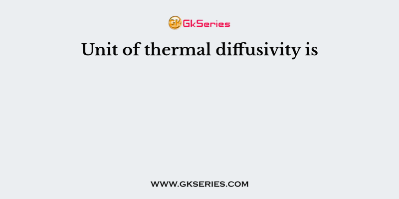 Unit of thermal diffusivity is