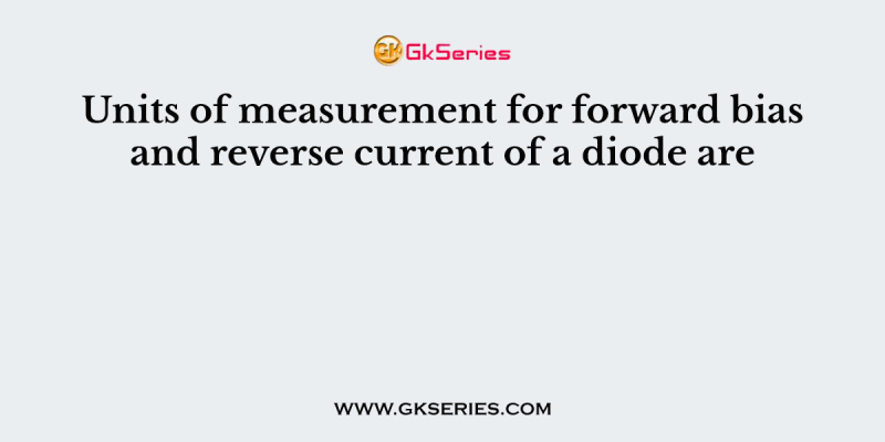 Units of measurement for forward bias and reverse current of a diode are