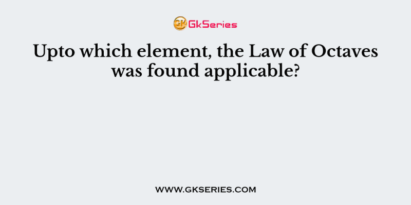 Upto which element, the Law of Octaves was found applicable?