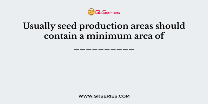 Usually seed production areas should contain a minimum area of __________