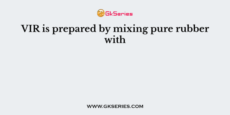 VIR is prepared by mixing pure rubber with
