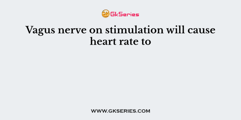 Vagus nerve on stimulation will cause heart rate to