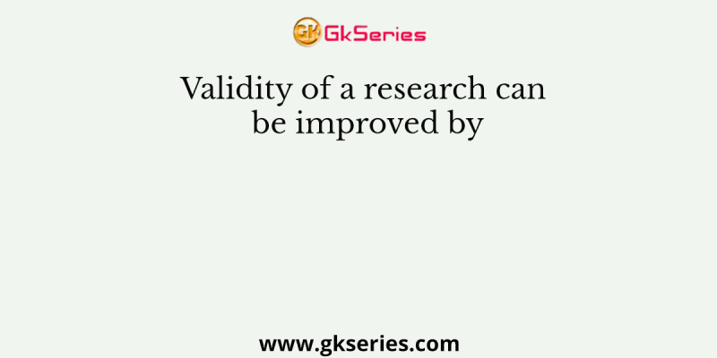 Validity of a research can be improved by