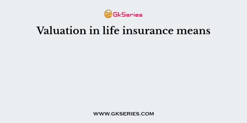 Valuation in life insurance means