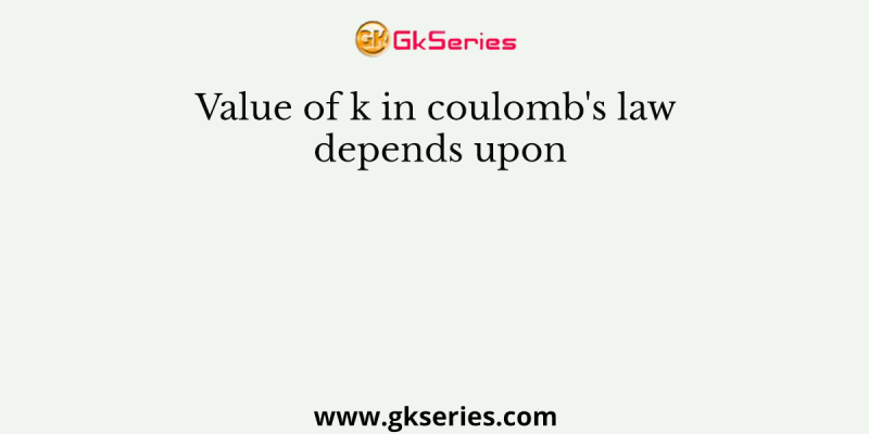 Value of k in coulomb’s law depends upon