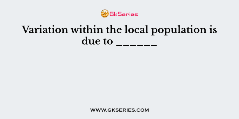 Variation within the local population is due to ______