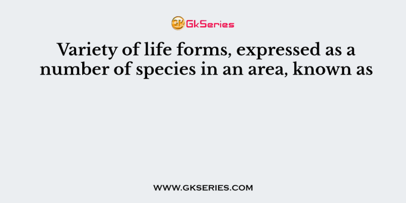 Variety of life forms, expressed as a number of species in an area, known as