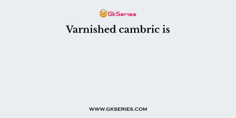 Varnished cambric is