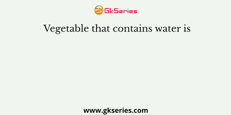 Vegetable that contains water is