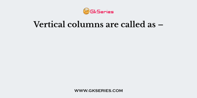 Vertical columns are called as –