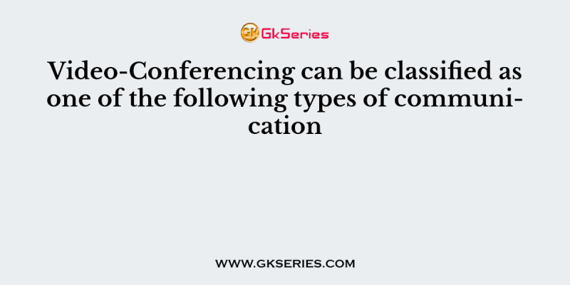 Video-Conferencing can be classified as one of the following types of communication