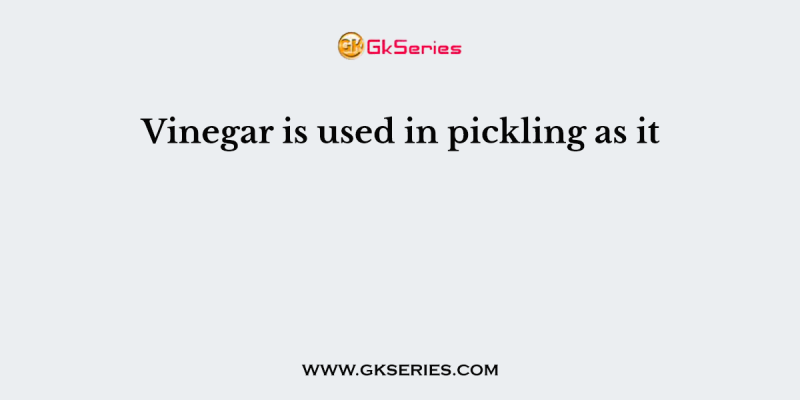 Vinegar is used in pickling as it