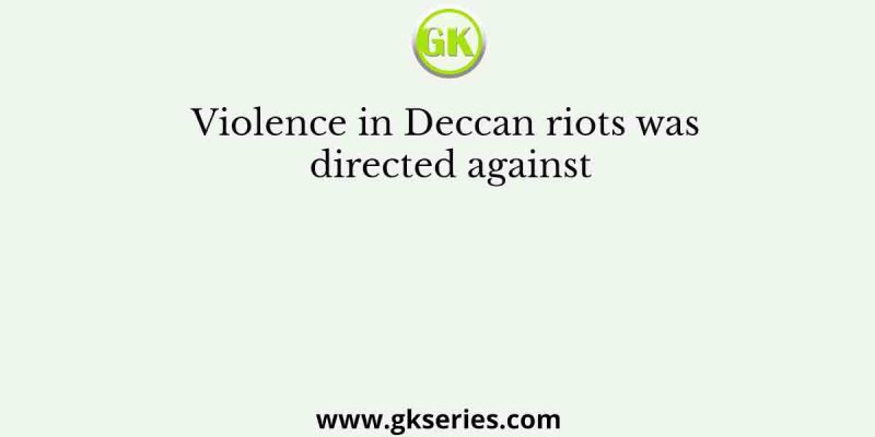 Violence in Deccan riots was directed against