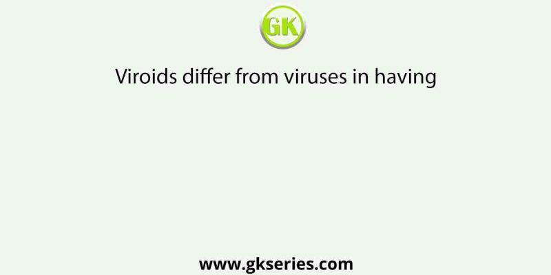 Viroids differ from viruses in having