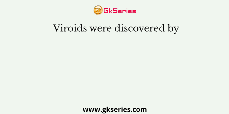 Viroids were discovered by