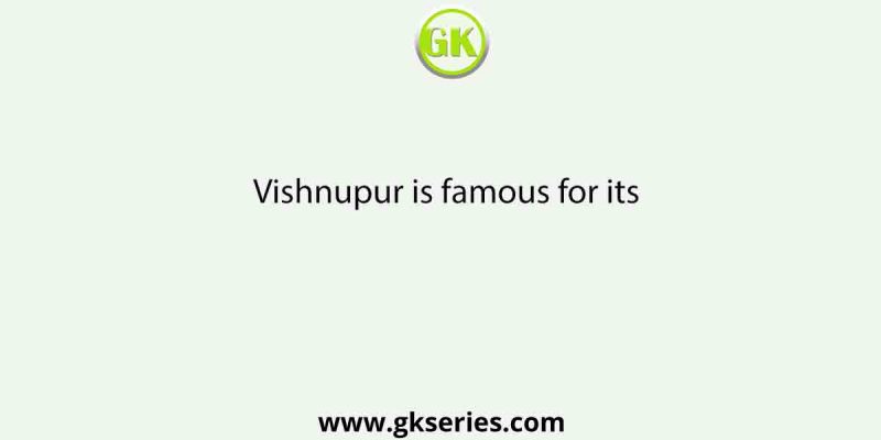 Vishnupur is famous for its