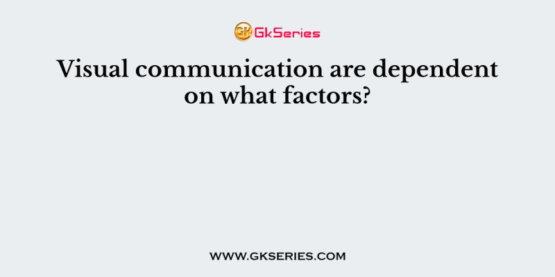 Visual communication are dependent on what factors?