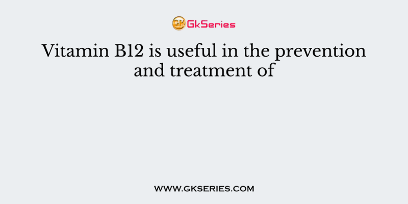 Vitamin B12 is useful in the prevention and treatment of