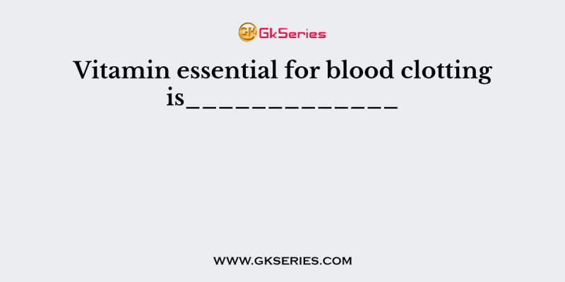 Vitamin essential for blood clotting is_____________