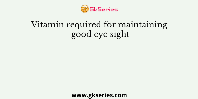 Vitamin required for maintaining good eye sight