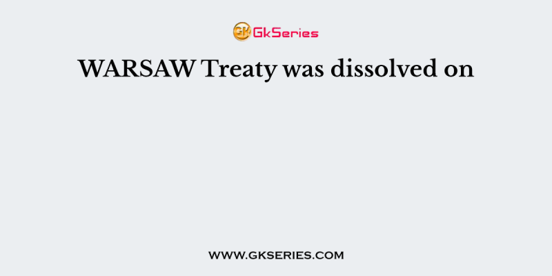 WARSAW Treaty was dissolved on