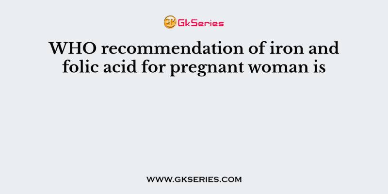 WHO recommendation of iron and folic acid for pregnant woman is