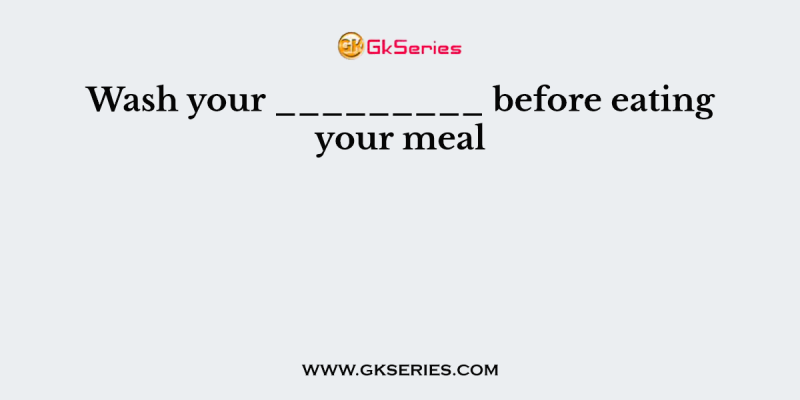 Wash your _________ before eating your meal