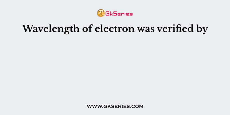 Wavelength of electron was verified by