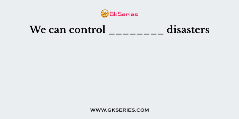 We can control ________ disasters