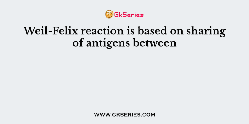 Weil-Felix reaction is based on sharing of antigens between