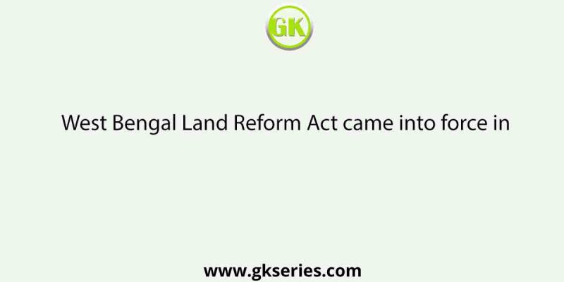 West Bengal Land Reform Act came into force in