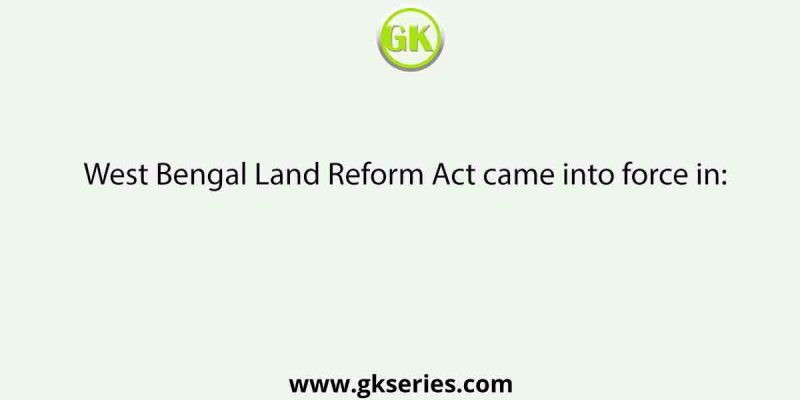 West Bengal Land Reform Act came into force in: