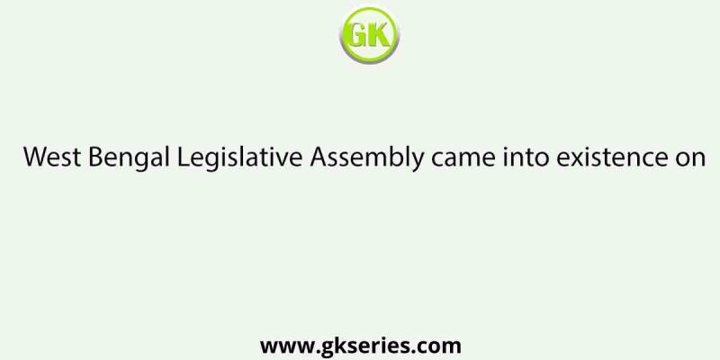 West Bengal Legislative Assembly came into existence on