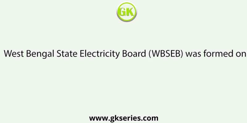 West Bengal State Electricity Board (WBSEB) was formed on