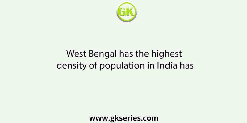 West Bengal has the highest density of population in India has