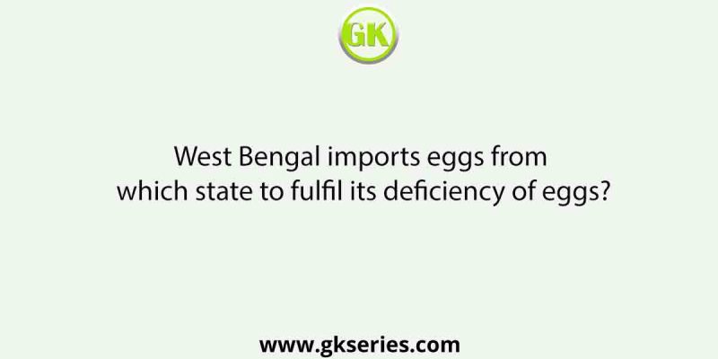 West Bengal imports eggs from which state to fulfil its deficiency of eggs?