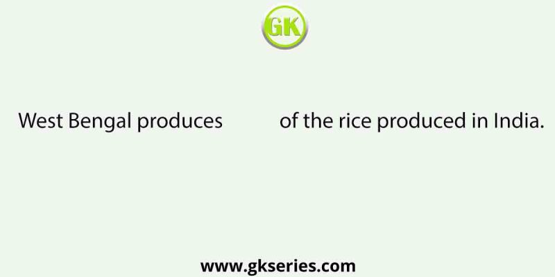 West Bengal produces            of the rice produced in India.