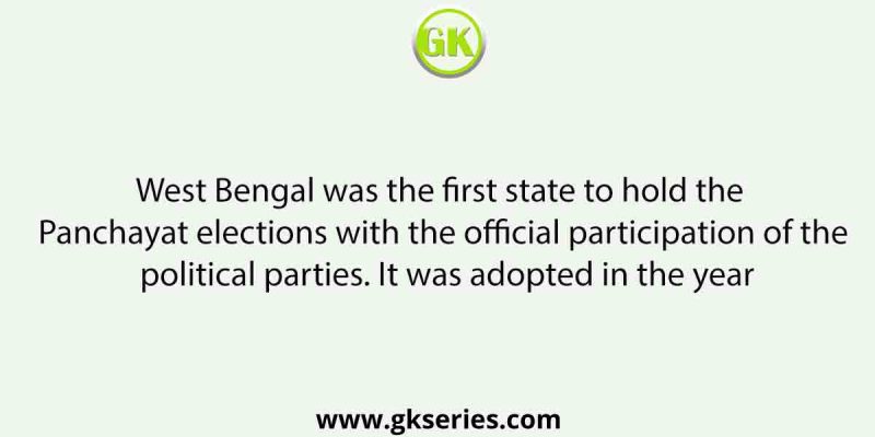 West Bengal was the first state to hold the Panchayat elections with the official participation of the political parties. It was adopted in the year