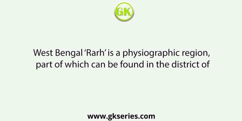 West Bengal ‘Rarh’ is a physiographic region, part of which can be found in the district of